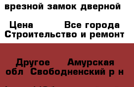 врезной замок дверной › Цена ­ 500 - Все города Строительство и ремонт » Другое   . Амурская обл.,Свободненский р-н